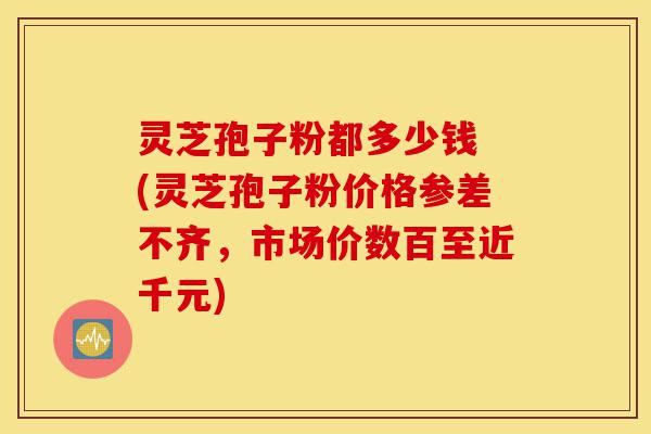 灵芝孢子粉都多少钱 (灵芝孢子粉价格参差不齐,市场价数百至近千元)-第1张图片-灵芝之家 灵芝孢子粉都多少钱 (灵芝孢子粉价格参差不齐,市场价数百至近千元)-第1张图片-灵芝之家