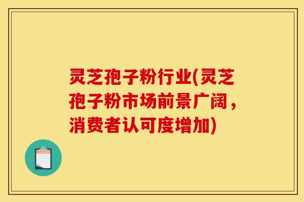 灵芝孢子粉行业(灵芝孢子粉市场前景广阔,消费者认可度增加)-第1张图片-灵芝之家 灵芝孢子粉行业(灵芝孢子粉市场前景广阔,消费者认可度增加)-第1张图片-灵芝之家