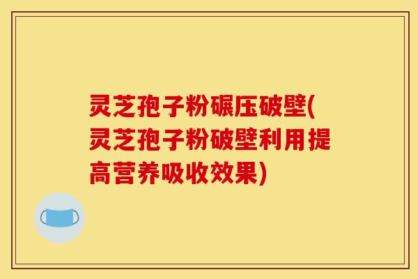 灵芝孢子粉碾压破壁(灵芝孢子粉破壁利用提高营养吸收效果)-第1张图片-灵芝之家 灵芝孢子粉碾压破壁(灵芝孢子粉破壁利用提高营养吸收效果)-第1张图片-灵芝之家