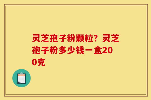 灵芝孢子粉颗粒?灵芝孢子粉多少钱一盒200克-第1张图片-灵芝之家 灵芝孢子粉颗粒?灵芝孢子粉多少钱一盒200克-第1张图片-灵芝之家