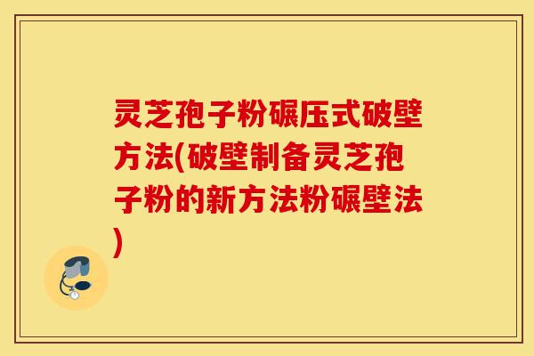灵芝孢子粉碾压式破壁方法(破壁制备灵芝孢子粉的新方法粉碾壁法)-第1张图片-灵芝之家 灵芝孢子粉碾压式破壁方法(破壁制备灵芝孢子粉的新方法粉碾壁法)-第1张图片-灵芝之家
