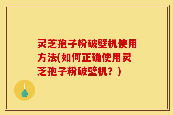 灵芝孢子粉破壁机使用方法(如何正确使用灵芝孢子粉破壁机?)-第1张图片-灵芝之家 灵芝孢子粉破壁机使用方法(如何正确使用灵芝孢子粉破壁机?)-第1张图片-灵芝之家