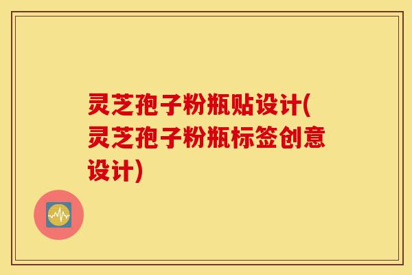 灵芝孢子粉瓶贴设计(灵芝孢子粉瓶标签创意设计)-第1张图片-灵芝之家