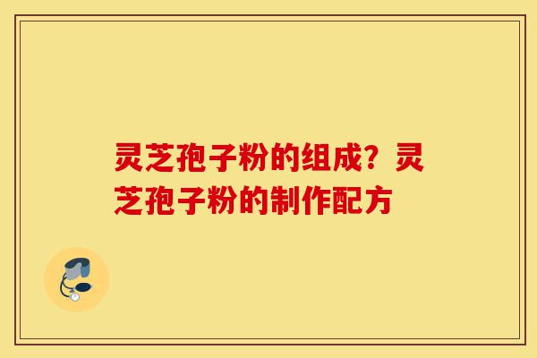 灵芝孢子粉的组成?灵芝孢子粉的制作配方-第1张图片-灵芝之家 灵芝孢子粉的组成?灵芝孢子粉的制作配方-第1张图片-灵芝之家