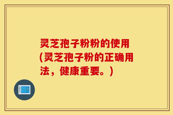 灵芝孢子粉粉的使用 (灵芝孢子粉的正确用法,健康重要。)-第1张图片-灵芝之家 灵芝孢子粉粉的使用 (灵芝孢子粉的正确用法,健康重要。)-第1张图片-灵芝之家