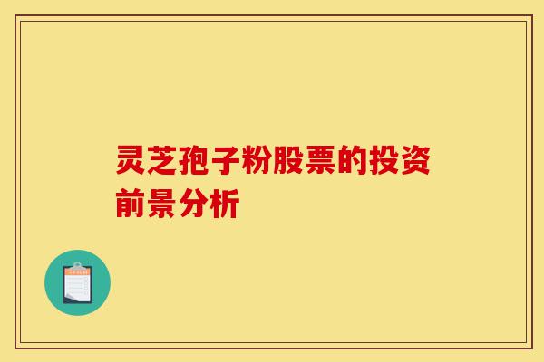 灵芝孢子粉股票的投资前景分析-第1张图片-灵芝之家 灵芝孢子粉股票的投资前景分析-第1张图片-灵芝之家