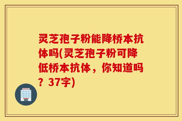 灵芝孢子粉能降桥本抗体吗(灵芝孢子粉可降低桥本抗体,你知道吗?37字)-第1张图片-灵芝之家 灵芝孢子粉能降桥本抗体吗(灵芝孢子粉可降低桥本抗体,你知道吗?37字)-第1张图片-灵芝之家