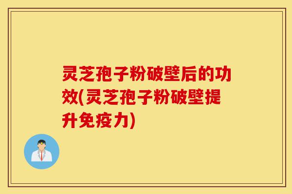 灵芝孢子粉破壁后的功效(灵芝孢子粉破壁提升免疫力)-第1张图片-灵芝之家 灵芝孢子粉破壁后的功效(灵芝孢子粉破壁提升免疫力)-第1张图片-灵芝之家