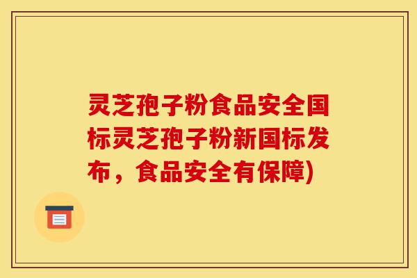 灵芝孢子粉食品安全国标灵芝孢子粉新国标发布,食品安全有保障)-第1张图片-灵芝之家 灵芝孢子粉食品安全国标灵芝孢子粉新国标发布,食品安全有保障)-第1张图片-灵芝之家