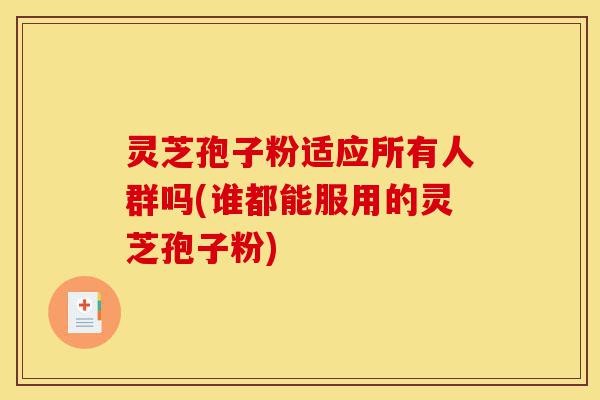 灵芝孢子粉适应所有人群吗(谁都能服用的灵芝孢子粉)-第1张图片-灵芝之家 灵芝孢子粉适应所有人群吗(谁都能服用的灵芝孢子粉)-第1张图片-灵芝之家