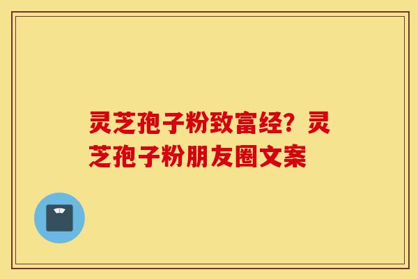 灵芝孢子粉致富经?灵芝孢子粉朋友圈文案-第1张图片-灵芝之家 灵芝孢子粉致富经?灵芝孢子粉朋友圈文案-第1张图片-灵芝之家