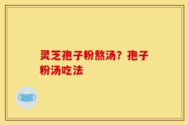 灵芝孢子粉熬汤?孢子粉汤吃法-第1张图片-灵芝之家 灵芝孢子粉熬汤?孢子粉汤吃法-第1张图片-灵芝之家