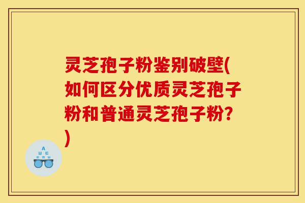 灵芝孢子粉鉴别破壁(如何区分优质灵芝孢子粉和普通灵芝孢子粉?)-第1张图片-灵芝之家 灵芝孢子粉鉴别破壁(如何区分优质灵芝孢子粉和普通灵芝孢子粉?)-第1张图片-灵芝之家