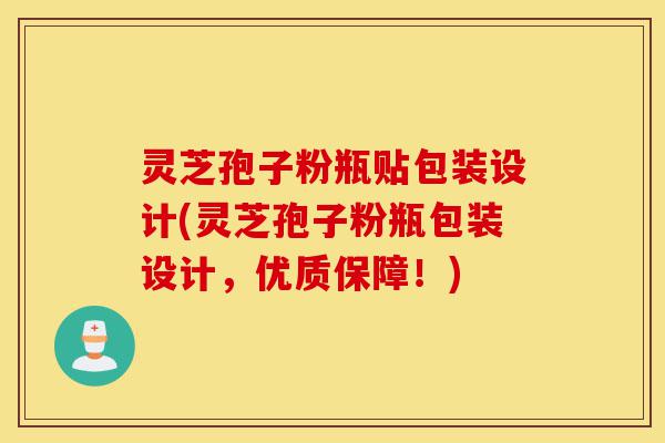 灵芝孢子粉瓶贴包装设计(灵芝孢子粉瓶包装设计,优质保障!)-第1张图片-灵芝之家 灵芝孢子粉瓶贴包装设计(灵芝孢子粉瓶包装设计,优质保障!)-第1张图片-灵芝之家