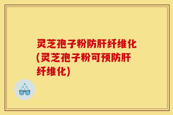 灵芝孢子粉防肝纤维化(灵芝孢子粉可预防肝纤维化)-第1张图片-灵芝之家 灵芝孢子粉防肝纤维化(灵芝孢子粉可预防肝纤维化)-第1张图片-灵芝之家