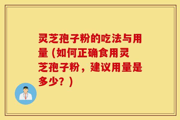 灵芝孢子粉的吃法与用量 (如何正确食用灵芝孢子粉,建议用量是多少?)-第1张图片-灵芝之家 灵芝孢子粉的吃法与用量 (如何正确食用灵芝孢子粉,建议用量是多少?)-第1张图片-灵芝之家