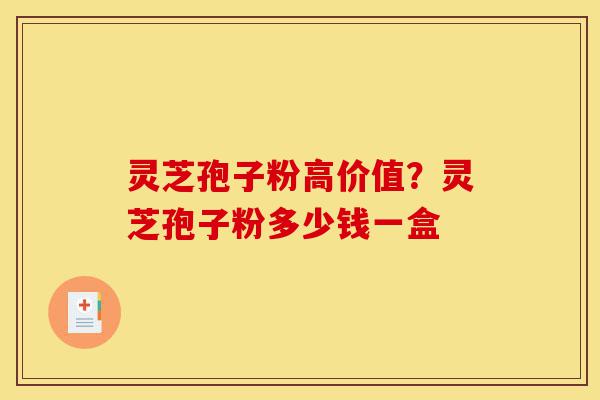 灵芝孢子粉高价值?灵芝孢子粉多少钱一盒-第1张图片-灵芝之家 灵芝孢子粉高价值?灵芝孢子粉多少钱一盒-第1张图片-灵芝之家