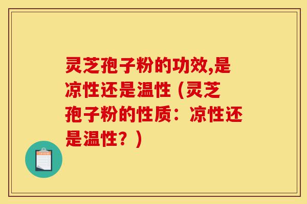 灵芝孢子粉的功效,是凉性还是温性 (灵芝孢子粉的性质:凉性还是温性?)-第1张图片-灵芝之家 灵芝孢子粉的功效,是凉性还是温性 (灵芝孢子粉的性质:凉性还是温性?)-第1张图片-灵芝之家