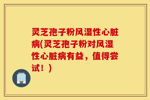 灵芝孢子粉风湿性心脏病(灵芝孢子粉对风湿性心脏病有益,值得尝试!)-第1张图片-灵芝之家 灵芝孢子粉风湿性心脏病(灵芝孢子粉对风湿性心脏病有益,值得尝试!)-第1张图片-灵芝之家