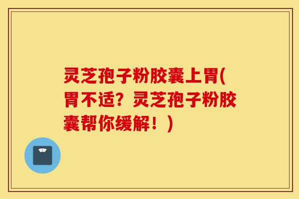 灵芝孢子粉胶囊上胃(胃不适?灵芝孢子粉胶囊帮你缓解!)-第1张图片-灵芝之家 灵芝孢子粉胶囊上胃(胃不适?灵芝孢子粉胶囊帮你缓解!)-第1张图片-灵芝之家
