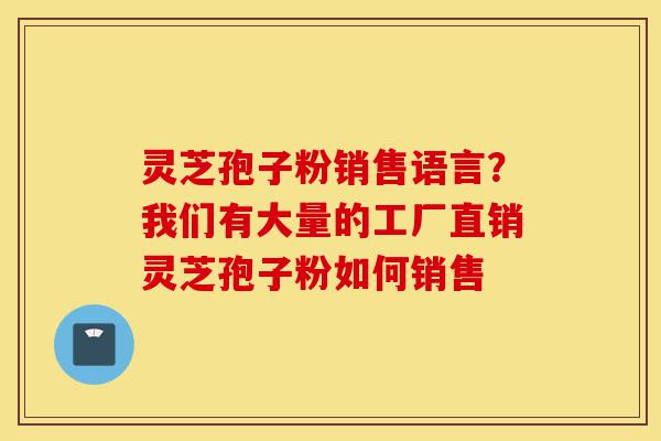灵芝孢子粉销售语言?我们有大量的工厂直销灵芝孢子粉如何销售-第1张图片-灵芝之家 灵芝孢子粉销售语言?我们有大量的工厂直销灵芝孢子粉如何销售-第1张图片-灵芝之家