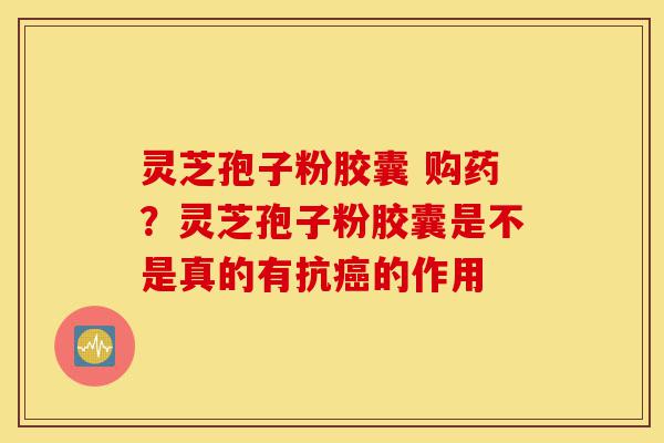 灵芝孢子粉胶囊 购药?灵芝孢子粉胶囊是不是真的有抗癌的作用-第1张图片-灵芝之家 灵芝孢子粉胶囊 购药?灵芝孢子粉胶囊是不是真的有抗癌的作用-第1张图片-灵芝之家