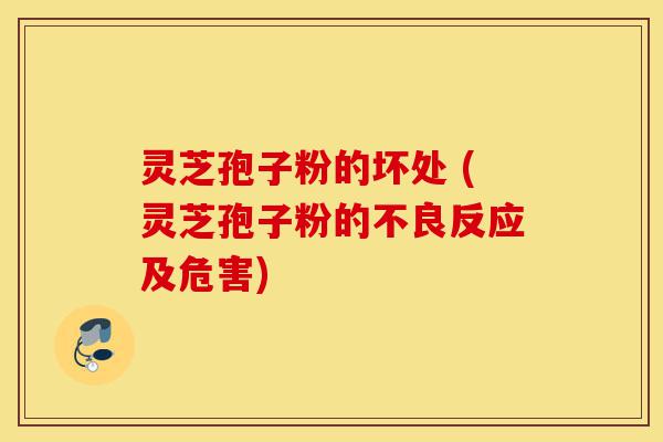 灵芝孢子粉的坏处 (灵芝孢子粉的不良反应及危害)-第1张图片-灵芝之家 灵芝孢子粉的坏处 (灵芝孢子粉的不良反应及危害)-第1张图片-灵芝之家