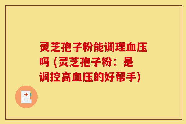 灵芝孢子粉能调理血压吗 (灵芝孢子粉:是调控高血压的好帮手)-第1张图片-灵芝之家 灵芝孢子粉能调理血压吗 (灵芝孢子粉:是调控高血压的好帮手)-第1张图片-灵芝之家