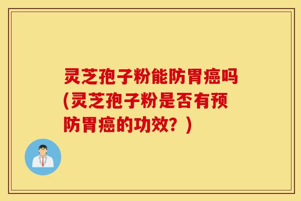 灵芝孢子粉能防胃癌吗(灵芝孢子粉是否有预防胃癌的功效?)-第1张图片-灵芝之家 灵芝孢子粉能防胃癌吗(灵芝孢子粉是否有预防胃癌的功效?)-第1张图片-灵芝之家
