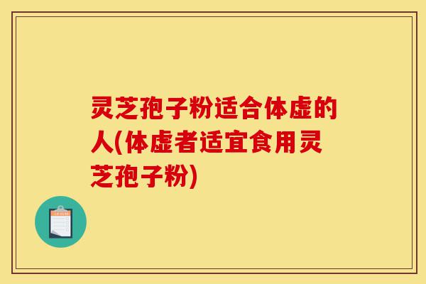 灵芝孢子粉适合体虚的人(体虚者适宜食用灵芝孢子粉)-第1张图片-灵芝之家 灵芝孢子粉适合体虚的人(体虚者适宜食用灵芝孢子粉)-第1张图片-灵芝之家