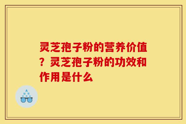 灵芝孢子粉的营养价值?灵芝孢子粉的功效和作用是什么-第1张图片-灵芝之家 灵芝孢子粉的营养价值?灵芝孢子粉的功效和作用是什么-第1张图片-灵芝之家