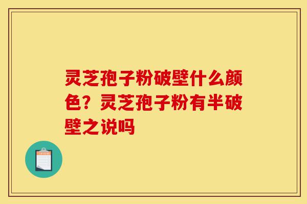灵芝孢子粉破壁什么颜色?灵芝孢子粉有半破壁之说吗-第1张图片-灵芝之家 灵芝孢子粉破壁什么颜色?灵芝孢子粉有半破壁之说吗-第1张图片-灵芝之家