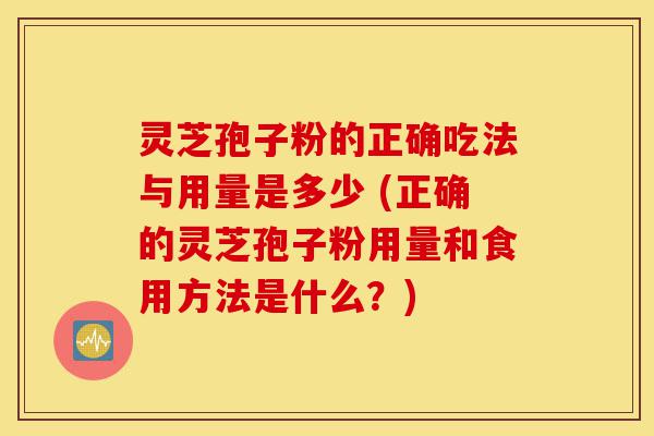 灵芝孢子粉的正确吃法与用量是多少 (正确的灵芝孢子粉用量和食用方法是什么?)-第1张图片-灵芝之家 灵芝孢子粉的正确吃法与用量是多少 (正确的灵芝孢子粉用量和食用方法是什么?)-第1张图片-灵芝之家