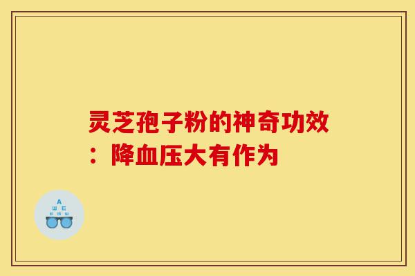 灵芝孢子粉的神奇功效：降血压大有作为-第1张图片-灵芝之家