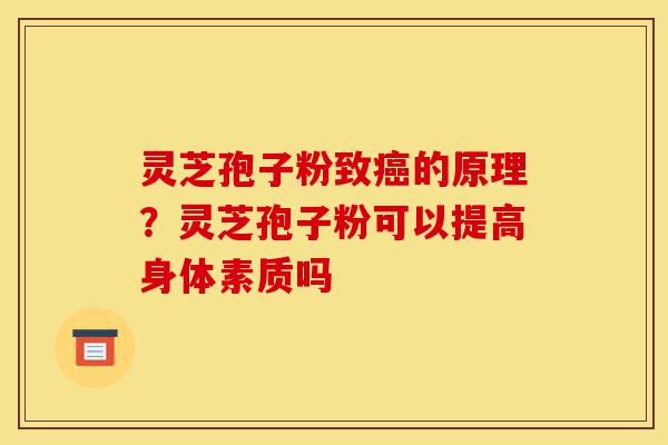 灵芝孢子粉致癌的原理?灵芝孢子粉可以提高身体素质吗-第1张图片-灵芝之家 灵芝孢子粉致癌的原理?灵芝孢子粉可以提高身体素质吗-第1张图片-灵芝之家