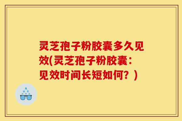 灵芝孢子粉胶囊多久见效(灵芝孢子粉胶囊：见效时间长短如何？)-第1张图片-灵芝之家