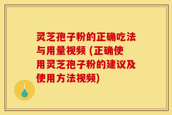 灵芝孢子粉的正确吃法与用量视频 (正确使用灵芝孢子粉的建议及使用方法视频)-第1张图片-灵芝之家 灵芝孢子粉的正确吃法与用量视频 (正确使用灵芝孢子粉的建议及使用方法视频)-第1张图片-灵芝之家