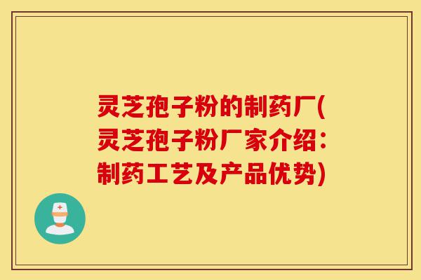 灵芝孢子粉的制药厂(灵芝孢子粉厂家介绍:制药工艺及产品优势)-第1张图片-灵芝之家 灵芝孢子粉的制药厂(灵芝孢子粉厂家介绍:制药工艺及产品优势)-第1张图片-灵芝之家
