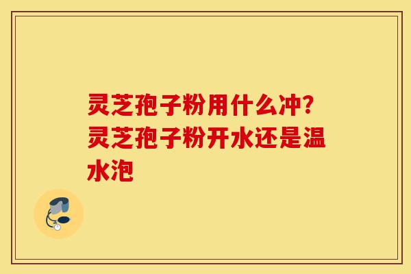 灵芝孢子粉用什么冲?灵芝孢子粉开水还是温水泡-第1张图片-灵芝之家 灵芝孢子粉用什么冲?灵芝孢子粉开水还是温水泡-第1张图片-灵芝之家