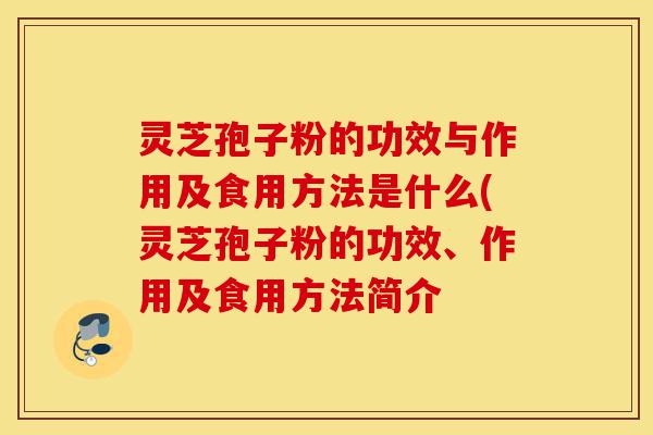 灵芝孢子粉的功效与作用及食用方法是什么(灵芝孢子粉的功效、作用及食用方法简介-第1张图片-灵芝之家 灵芝孢子粉的功效与作用及食用方法是什么(灵芝孢子粉的功效、作用及食用方法简介-第1张图片-灵芝之家