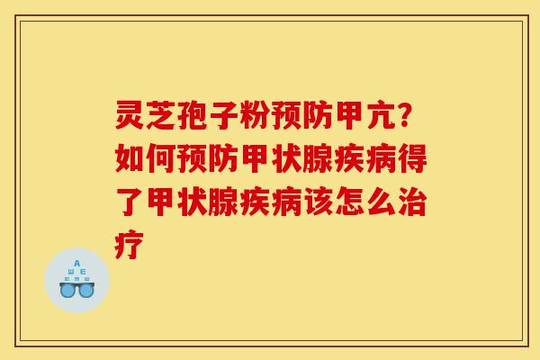 灵芝孢子粉预防甲亢?如何预防甲状腺疾病得了甲状腺疾病该怎么治疗-第1张图片-灵芝之家 灵芝孢子粉预防甲亢?如何预防甲状腺疾病得了甲状腺疾病该怎么治疗-第1张图片-灵芝之家