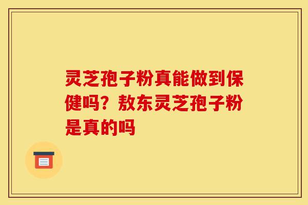 灵芝孢子粉真能做到保健吗?敖东灵芝孢子粉是真的吗-第1张图片-灵芝之家 灵芝孢子粉真能做到保健吗?敖东灵芝孢子粉是真的吗-第1张图片-灵芝之家