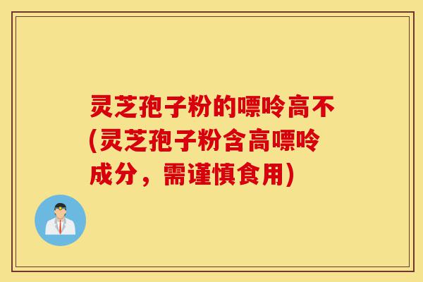 灵芝孢子粉的嘌呤高不(灵芝孢子粉含高嘌呤成分,需谨慎食用)-第1张图片-灵芝之家 灵芝孢子粉的嘌呤高不(灵芝孢子粉含高嘌呤成分,需谨慎食用)-第1张图片-灵芝之家