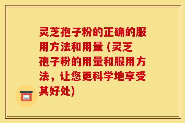 灵芝孢子粉的正确的服用方法和用量 (灵芝孢子粉的用量和服用方法,让您更科学地享受其好处)-第1张图片-灵芝之家 灵芝孢子粉的正确的服用方法和用量 (灵芝孢子粉的用量和服用方法,让您更科学地享受其好处)-第1张图片-灵芝之家