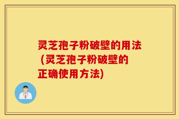 灵芝孢子粉破壁的用法 (灵芝孢子粉破壁的正确使用方法)-第1张图片-灵芝之家
