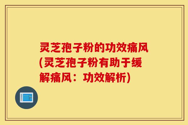 灵芝孢子粉的功效痛风(灵芝孢子粉有助于缓解痛风:功效解析)-第1张图片-灵芝之家 灵芝孢子粉的功效痛风(灵芝孢子粉有助于缓解痛风:功效解析)-第1张图片-灵芝之家