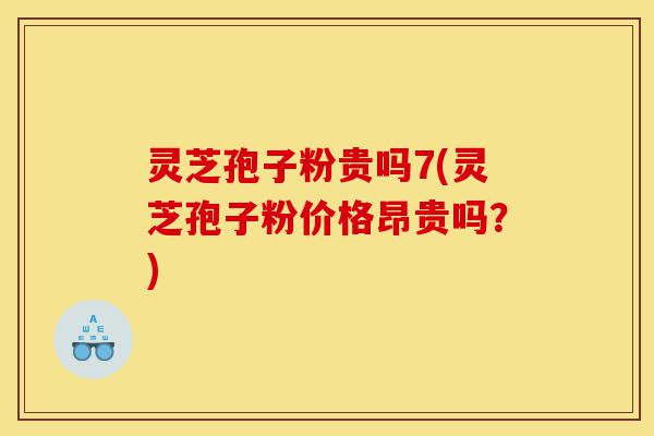 灵芝孢子粉贵吗7(灵芝孢子粉价格昂贵吗？)-第1张图片-灵芝之家