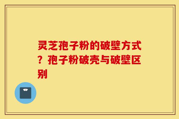 灵芝孢子粉的破壁方式?孢子粉破壳与破壁区别-第1张图片-灵芝之家 灵芝孢子粉的破壁方式?孢子粉破壳与破壁区别-第1张图片-灵芝之家