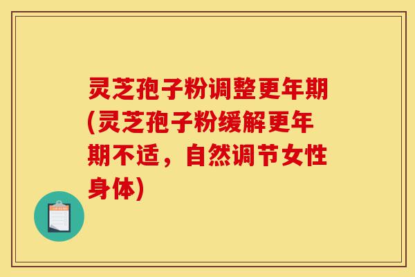 灵芝孢子粉调整更年期(灵芝孢子粉缓解更年期不适,自然调节女性身体)-第1张图片-灵芝之家 灵芝孢子粉调整更年期(灵芝孢子粉缓解更年期不适,自然调节女性身体)-第1张图片-灵芝之家