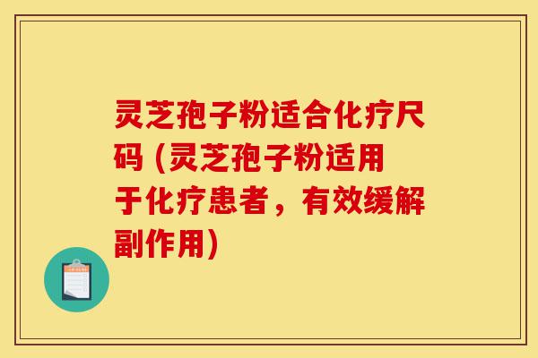 灵芝孢子粉适合化疗尺码 (灵芝孢子粉适用于化疗患者,有效缓解副作用)-第1张图片-灵芝之家 灵芝孢子粉适合化疗尺码 (灵芝孢子粉适用于化疗患者,有效缓解副作用)-第1张图片-灵芝之家